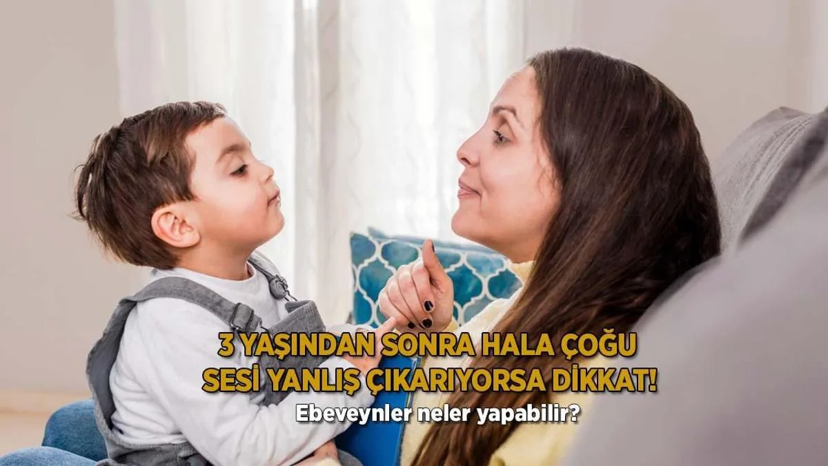 3 yasindan sonra hala birden fazla sesi yanlis cikariyorsa dikkat ebeveynler neler yapabilir kxjAdQmF jpg