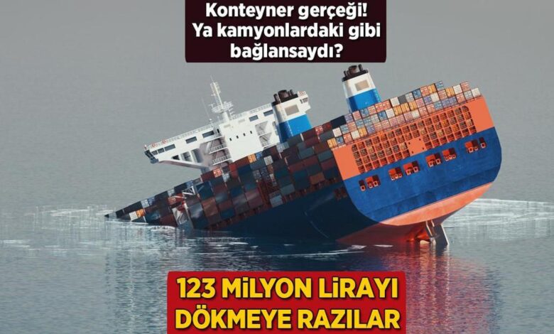 ya kamyonlardaki uzere baglansaydi konteyner gercegi 123 milyon lirayi dokmeye razilar gKswYvq1