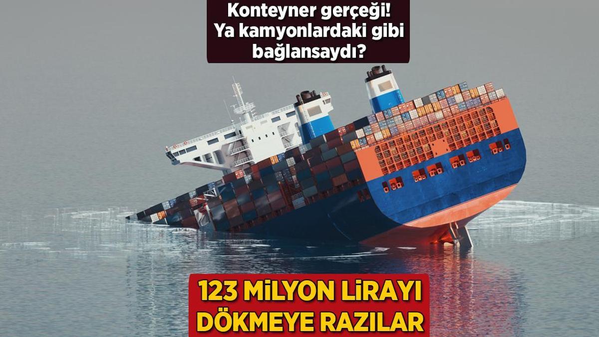 Ya kamyonlardaki üzere bağlansaydı? Konteyner gerçeği: 123 milyon lirayı dökmeye razılar