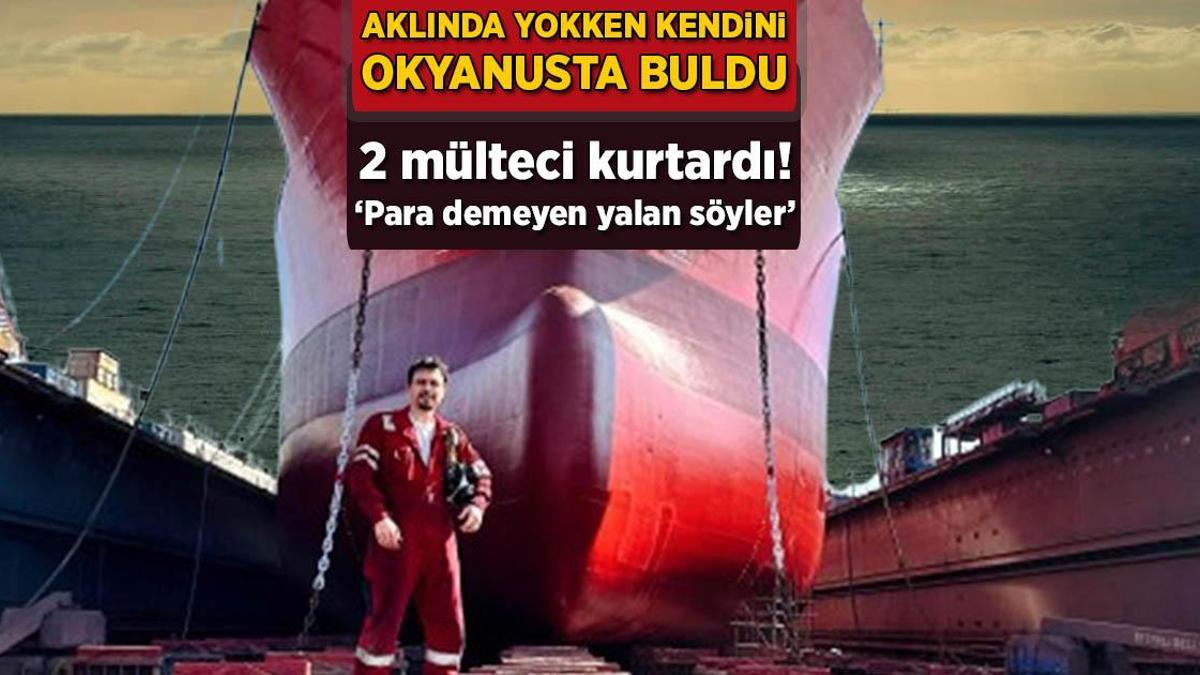 Aklında yokken kendini okyanusta buldu, 2 mülteci kurtardı! ‘Para demeyen palavra söyler’