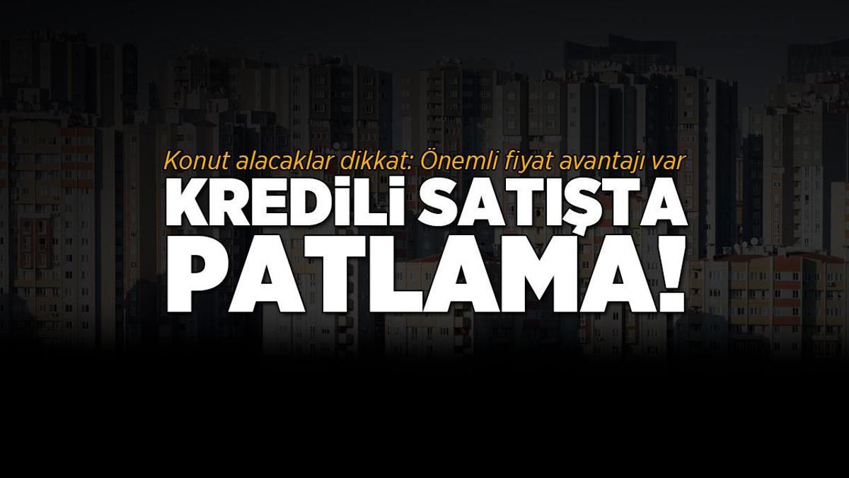 Konut alacaklar dikkat! Kredili satış patladı: Değerli fiyat avantajı var