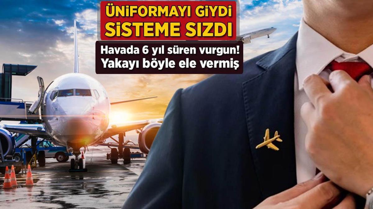 Üniformayı giydi, sisteme sızdı! Havada 6 yıl süren vurgun: Yakayı bu türlü ele verdi