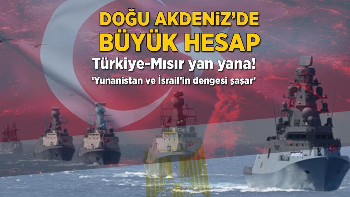 Doğu Akdeniz’de büyük hesap! Türkiye-Mısır yan yana: ‘Yunanistan ve İsrail’in istikrarı şaşar’